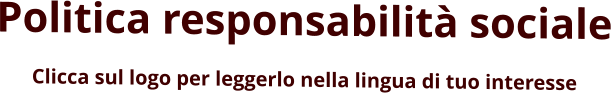 Politica responsabilità sociale Clicca sul logo per leggerlo nella lingua di tuo interesse